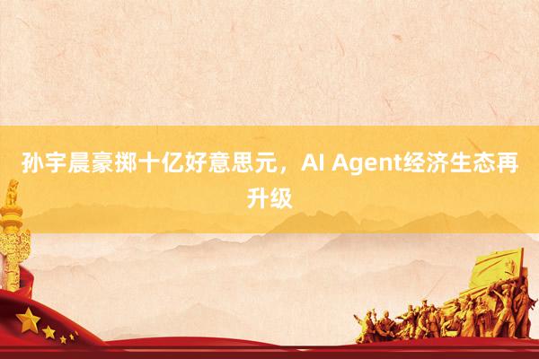 孙宇晨豪掷十亿好意思元，AI Agent经济生态再升级