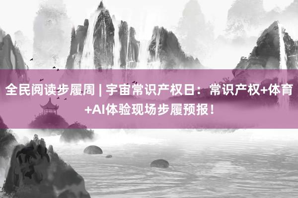 全民阅读步履周 | 宇宙常识产权日：常识产权+体育+AI体验现场步履预报！