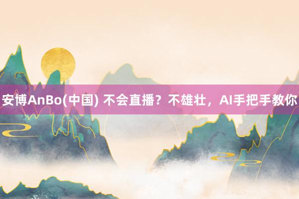 安博AnBo(中国) 不会直播？不雄壮，AI手把手教你