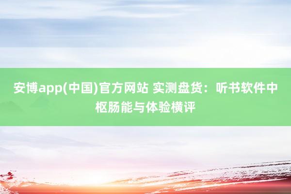 安博app(中国)官方网站 实测盘货：听书软件中枢肠能与体验横评