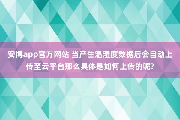 安博app官方网站 当产生温湿度数据后会自动上传至云平台那么具体是如何上传的呢?