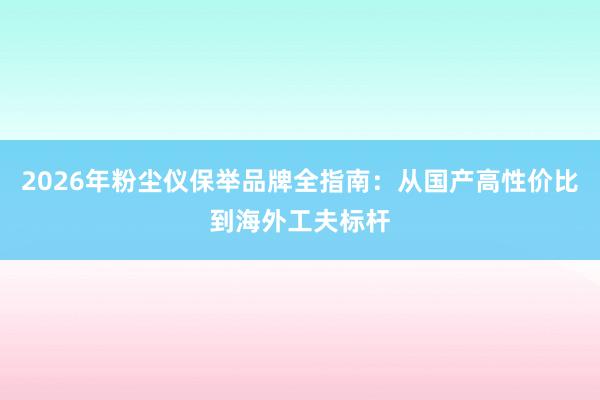 2026年粉尘仪保举品牌全指南：从国产高性价比到海外工夫标杆