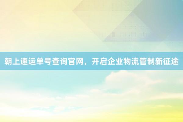 朝上速运单号查询官网，<a href=