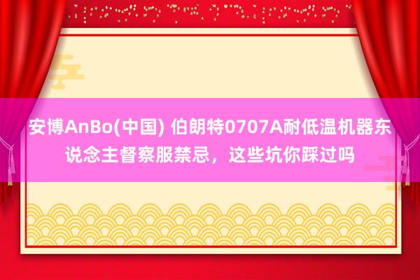 安博AnBo(中国) 伯朗特0707A耐低温机器东说念主督察服禁忌，这些坑你踩过吗