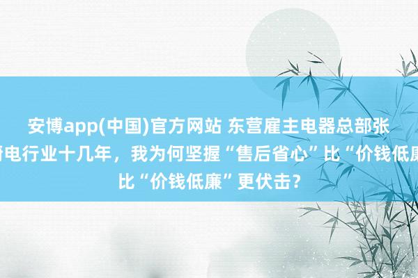 安博app(中国)官方网站 东营雇主电器总部张慧：深耕厨电行业十几年，我为何坚握“售后省心”比“价钱低廉”更伏击？