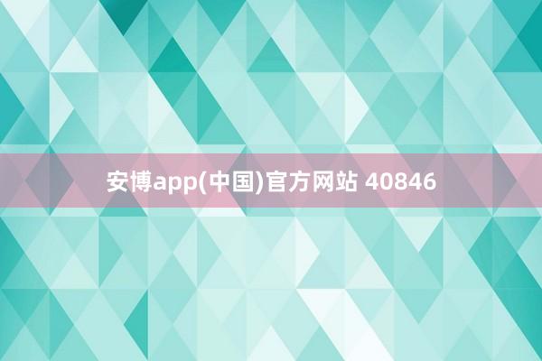 安博app(中国)官方网站 40846