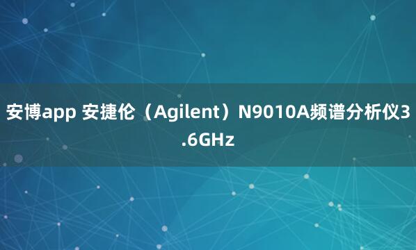 安博app 安捷伦（Agilent）N9010A频谱分析仪3.6GHz