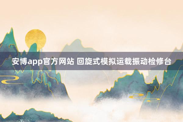 安博app官方网站 回旋式模拟运载振动检修台