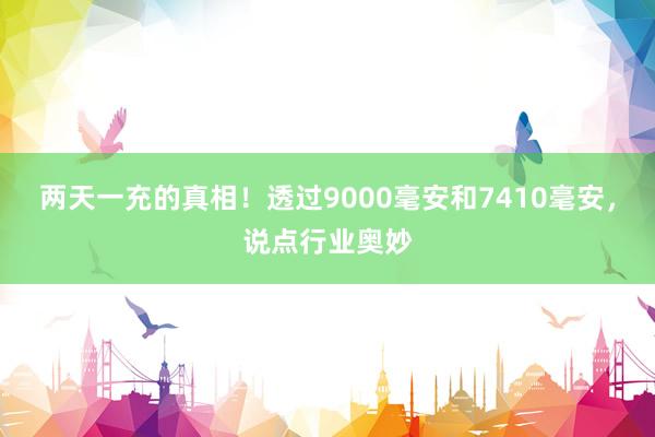 两天一充的真相！透过9000毫安和7410毫安，说点行业奥妙