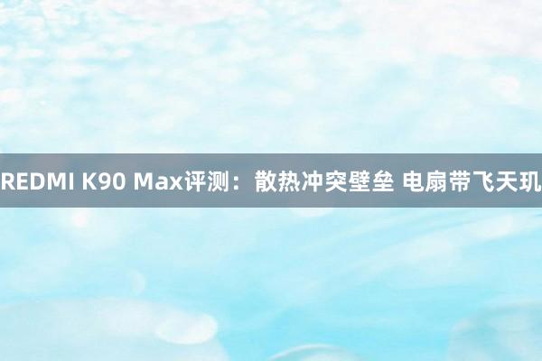 REDMI K90 Max评测：散热冲突壁垒 电扇带飞天玑