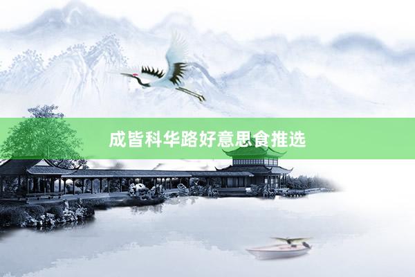 成皆科华路好意思食推选