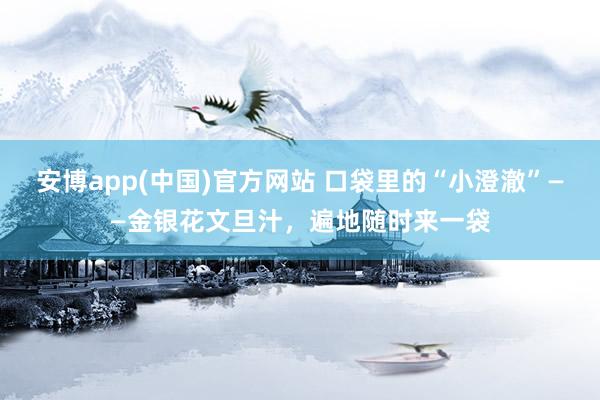 安博app(中国)官方网站 口袋里的“小澄澈”——金银花文旦汁，遍地随时来一袋