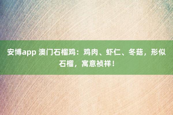 安博app 澳门石榴鸡：鸡肉、虾仁、冬菇，形似石榴，寓意祯祥！