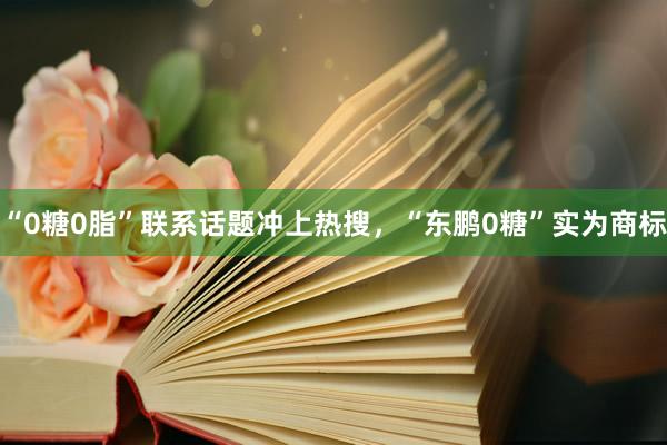 “0糖0脂”联系话题冲上热搜，“东鹏0糖”实为商标