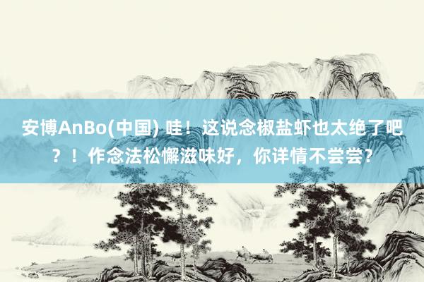 安博AnBo(中国) 哇！这说念椒盐虾也太绝了吧？！作念法松懈滋味好，你详情不尝尝？