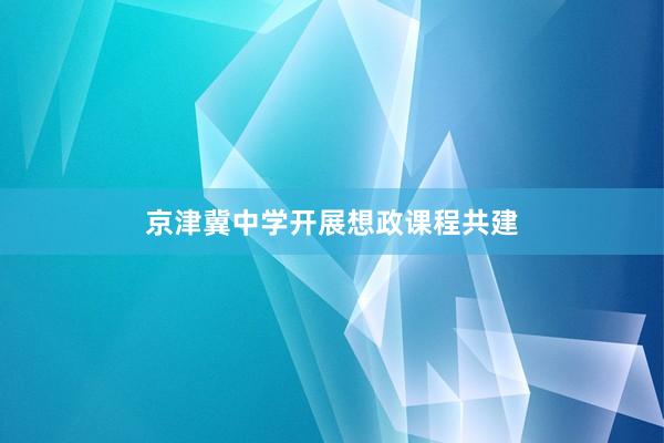 京津冀中学开展想政课程共建