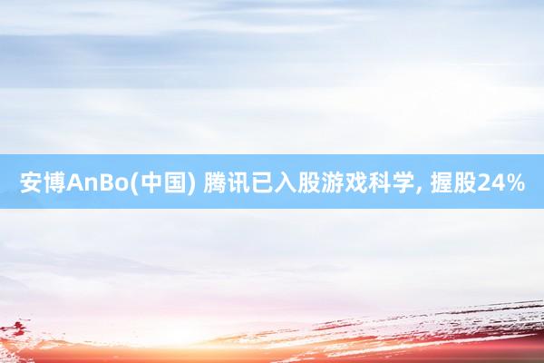 安博AnBo(中国) 腾讯已入股游戏科学, 握股24%
