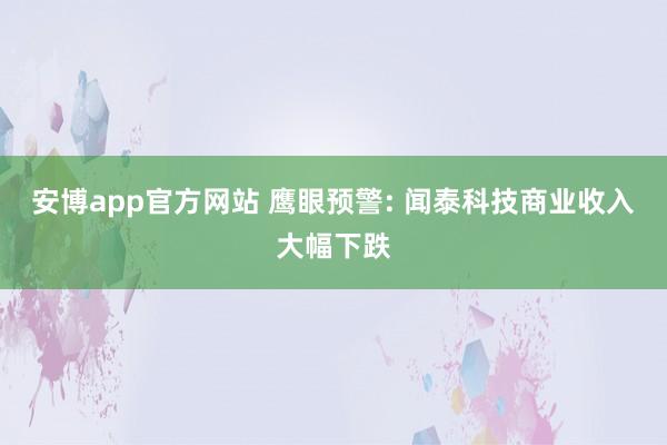 安博app官方网站 鹰眼预警: 闻泰科技商业收入大幅下跌