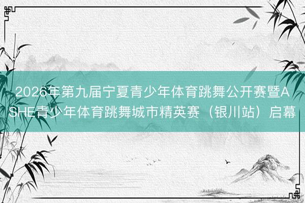 2026年第九届宁夏青少年体育跳舞公开赛暨ASHE青少年体育跳舞城市精英赛（银川站）启幕
