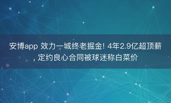 安博app 效力一城终老掘金! 4年2.9亿超顶薪， 定约良心合同被球迷称白菜价