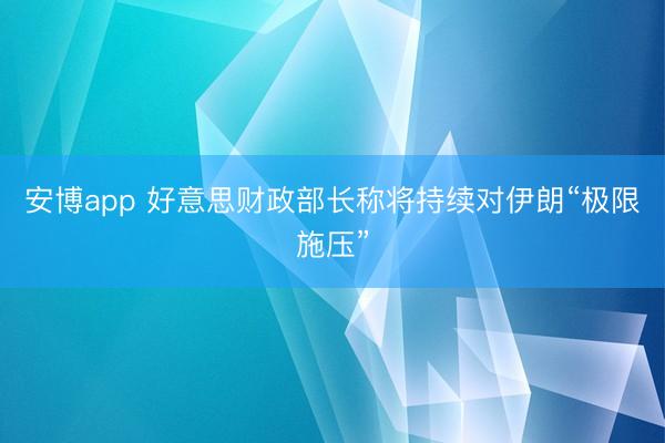 安博app 好意思财政部长称将持续对伊朗“极限施压”